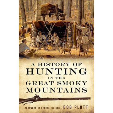 A History of Hunting in the Great Smoky Mountains by Bob Plott, Foreword by George Ellison